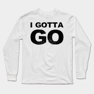 I gotta go grungy black Long Sleeve T-Shirt